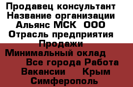 Продавец-консультант › Название организации ­ Альянс-МСК, ООО › Отрасль предприятия ­ Продажи › Минимальный оклад ­ 35 000 - Все города Работа » Вакансии   . Крым,Симферополь